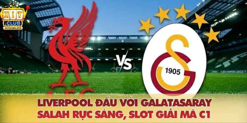 Liverpool Đấu Với Galatasaray: Salah Rực Sáng, Slot Giải Mã C1
