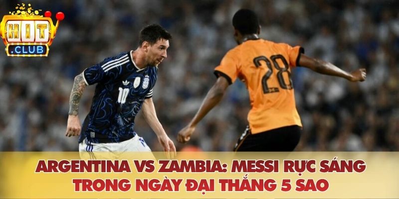 Argentina Vs Zambia: Messi Rực Sáng Trong Ngày Đại Thắng 5 Sao Argentina Vs Zambia: Messi Rực Sáng Trong Ngày Đại Thắng 5 Sao